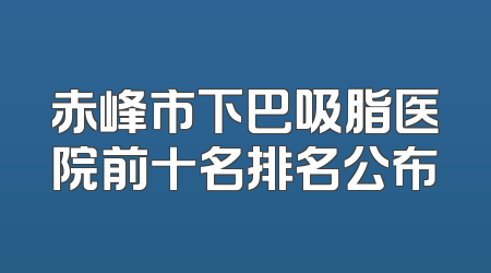 赤峰市下巴吸脂医院前十名排名公布