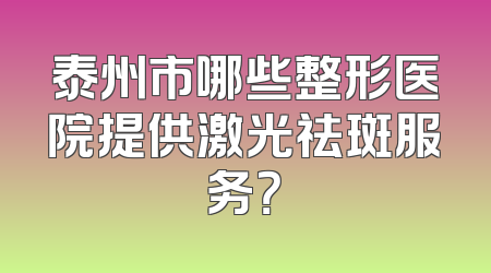 泰州市哪些整形医院提供激光祛斑服务？