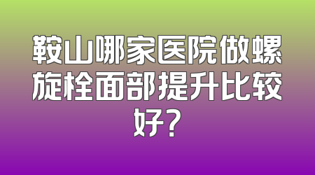 鞍山哪家医院做螺旋栓面部提升比较好？