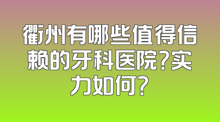衢州有哪些值得信赖的牙科医院？实力如何？