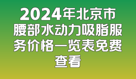 2024年北京市腰部水动力吸脂服务价格一览表免费查看