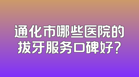 通化市哪些医院的拔牙服务口碑好？