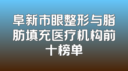 阜新市眼整形与脂肪填充医疗机构前十榜单