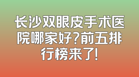 长沙双眼皮手术医院哪家好？前五排行榜来了！