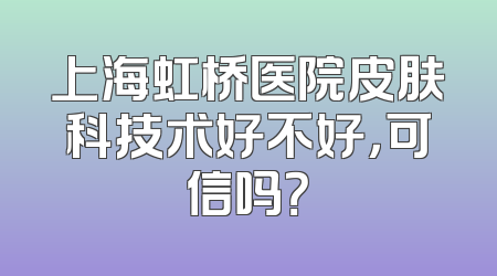 上海虹桥医院皮肤科技术好不好，可信吗？
