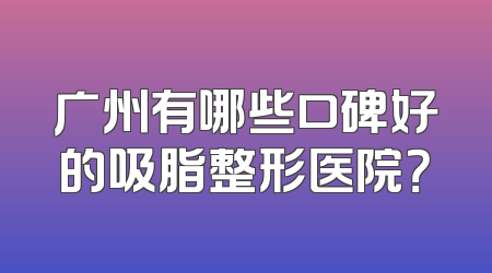 广州有哪些口碑好的吸脂整形医院？