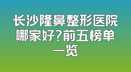 长沙隆鼻整形医院哪家好？前五榜单一览