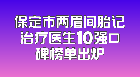 保定市两眉间胎记治疗医生10强口碑榜单出炉