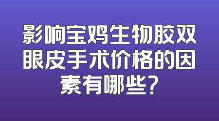 影响宝鸡生物胶双眼皮手术价格的因素有哪些？