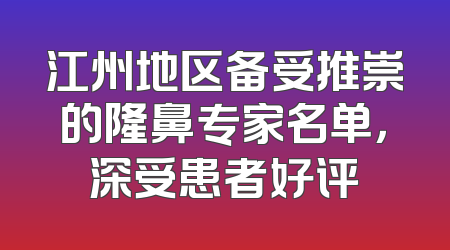 江州地区备受推崇的隆鼻专家名单，深受患者好评