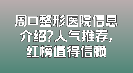 周口整形医院信息介绍？人气推荐，红榜值得信赖