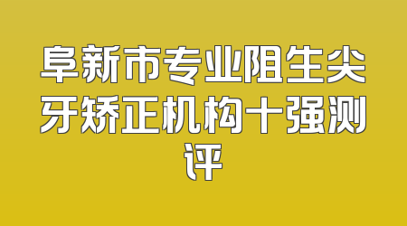 阜新市专业阻生尖牙矫正机构十强测评