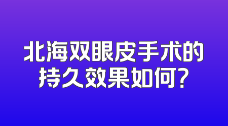 北海双眼皮手术的持久效果如何？