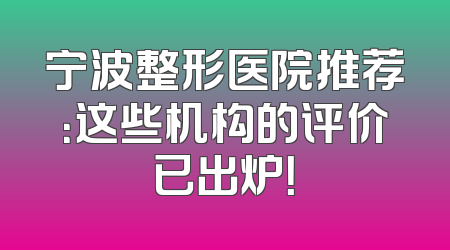 宁波整形医院推荐：这些机构的评价已出炉！