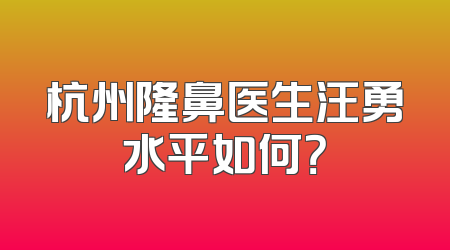 杭州隆鼻医生汪勇水平如何？