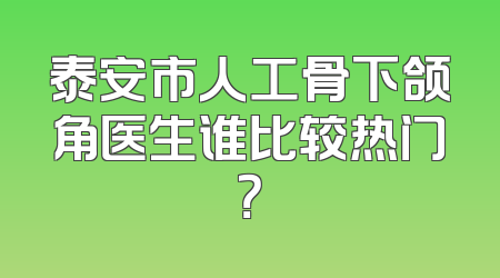 泰安市人工骨下颌角医生谁比较热门？