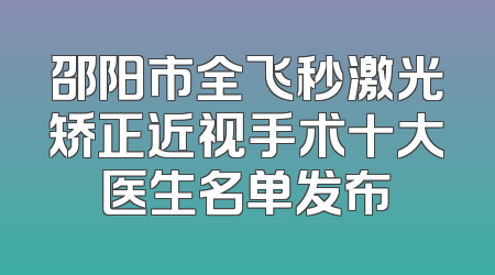 邵阳市全飞秒激光矫正近视手术十大医生名单发布