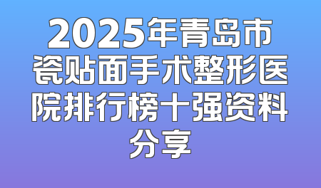 2025年青岛市瓷贴面手术整形医院排行榜十强资料分享