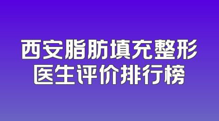 西安脂肪填充整形医生评价排行榜