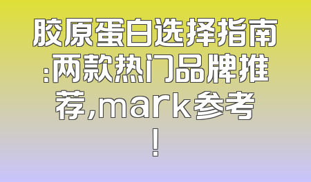 胶原蛋白选择指南：两款热门品牌推荐，mark参考！