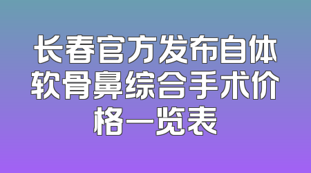 长春官方发布自体软骨鼻综合手术价格一览表