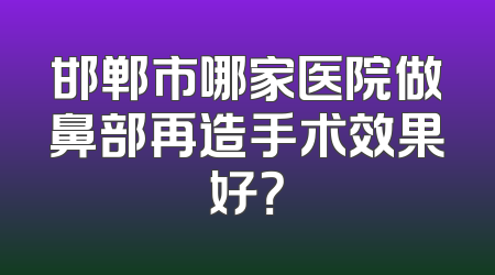 邯郸市哪家医院做鼻部再造手术效果好？