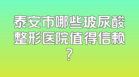 泰安市哪些玻尿酸整形医院值得信赖？