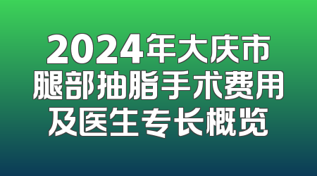 2024年大庆市腿部抽脂手术费用及医生专长概览