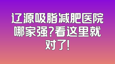 辽源吸脂减肥医院哪家强？看这里就对了！