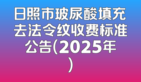 日照市玻尿酸填充去法令纹收费标准公告（2025年）