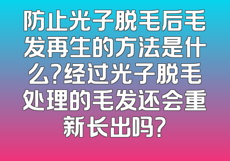 防止光子脱毛后毛发再生的方法是什么？经过光子脱毛处理的毛发还会重新长出吗？