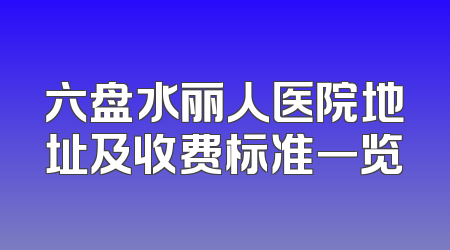 六盘水丽人医院地址及收费标准一览