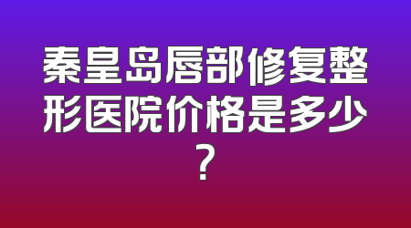 秦皇岛唇部修复整形医院价格是多少？
