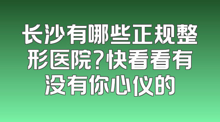 长沙有哪些正规整形医院？快看看有没有你心仪的