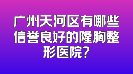 广州天河区有哪些信誉良好的隆胸整形医院？