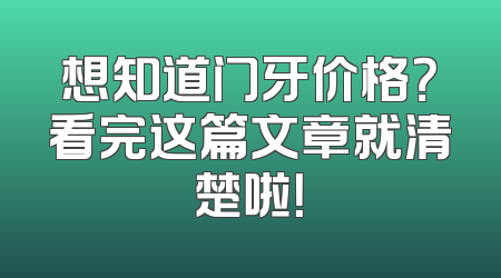 想知道门牙价格？看完这篇文章就清楚啦！