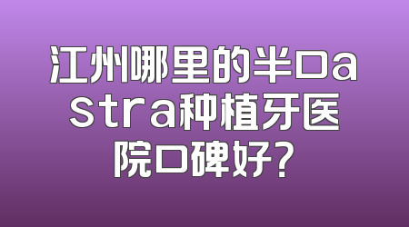 江州哪里的半口astra种植牙医院口碑好？