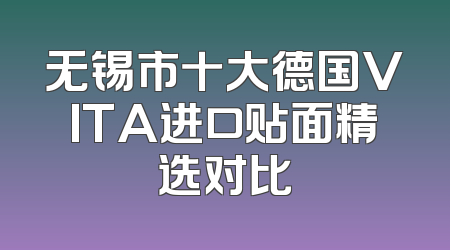 无锡市十大德国VITA进口贴面精选对比