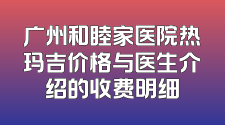 广州和睦家医院热玛吉价格与医生介绍的收费明细