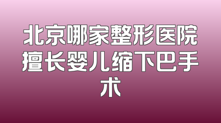 北京哪家整形医院擅长婴儿缩下巴手术