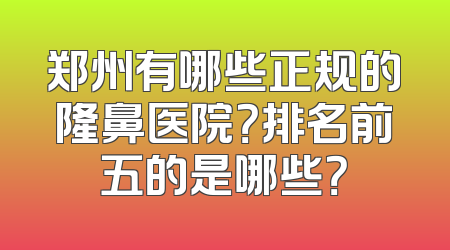 郑州有哪些正规的隆鼻医院？排名前五的是哪些？