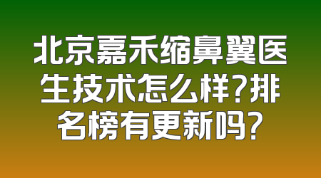 北京嘉禾缩鼻翼医生技术怎么样？排名榜有更新吗？