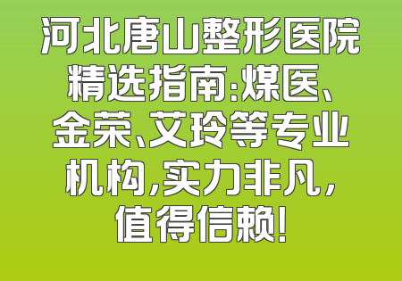 河北唐山整形医院精选指南：煤医、金荣、艾玲等专业机构，实力非凡，值得信赖！