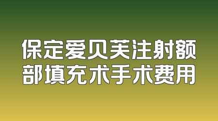 保定爱贝芙注射额部填充术手术费用