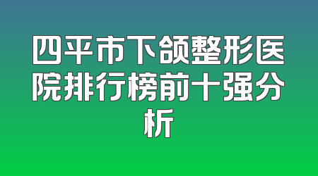 四平市下颌整形医院排行榜前十强分析