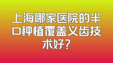 上海哪家医院的半口种植覆盖义齿技术好？