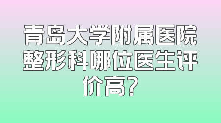 青岛大学附属医院整形科哪位医生评价高？