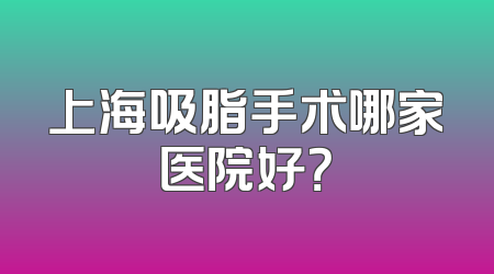 上海吸脂手术哪家医院好？