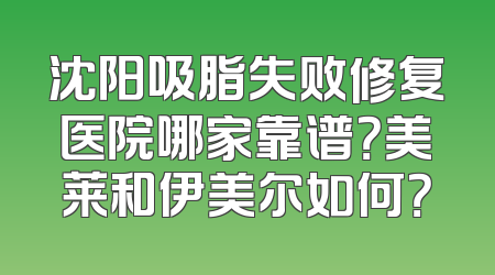沈阳吸脂失败修复医院哪家靠谱？美莱和伊美尔如何？