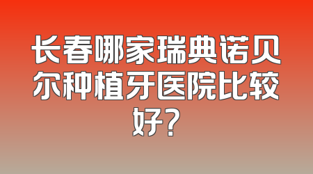 长春哪家瑞典诺贝尔种植牙医院比较好？